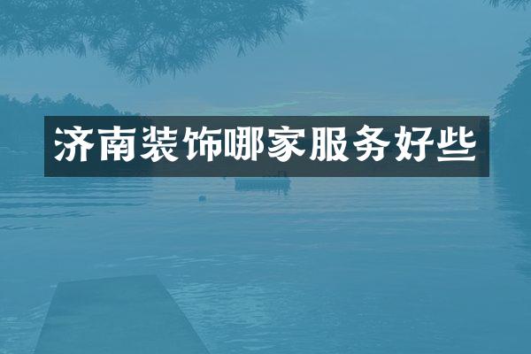 济南装饰哪家服务好些