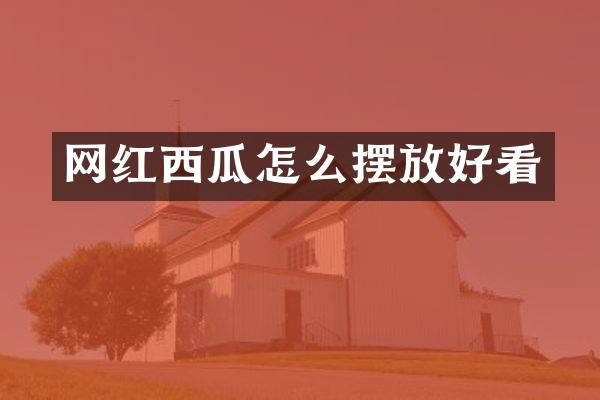 网红西瓜怎么摆放好看
