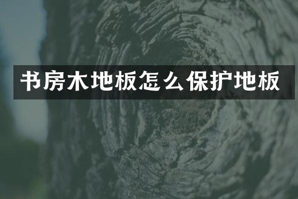 书房木地板怎么保护地板