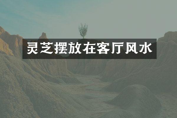 灵芝摆放在客厅风水