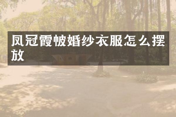 凤冠霞帔婚纱衣服怎么摆放