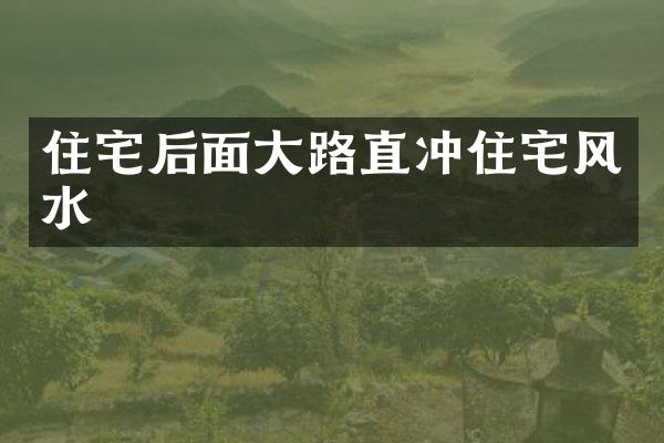 住宅后面大路直冲住宅风水