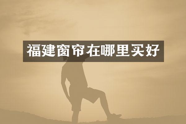 福建窗帘在哪里买好