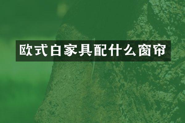 欧式白家具配什么窗帘