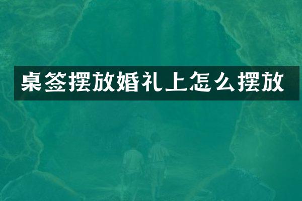 桌签摆放婚礼上怎么摆放