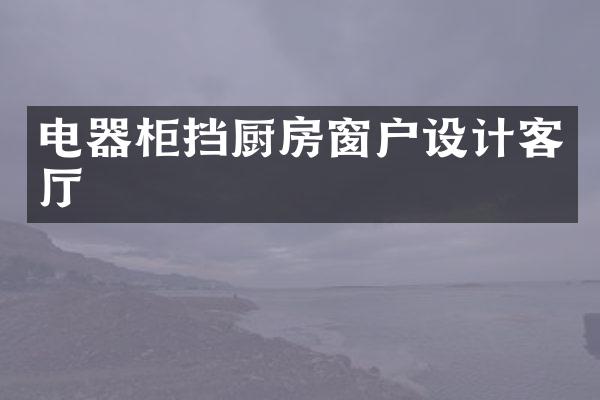 电器柜挡厨房窗户设计客厅