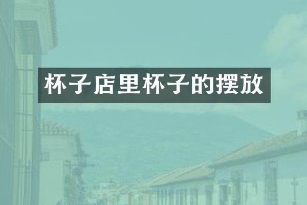 杯子店里杯子的摆放