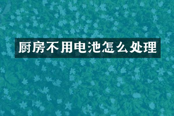 厨房不用电池怎么处理