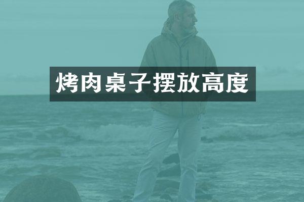 烤肉桌子摆放高度
