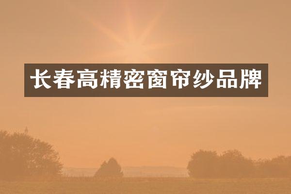 长春高精密窗帘纱品牌