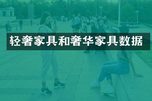 轻奢家具和奢华家具数据