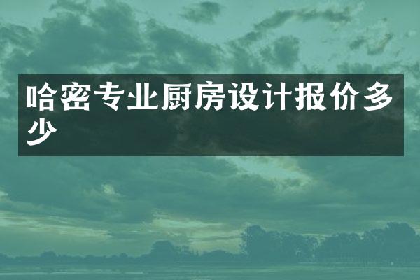 哈密专业厨房设计报价多少