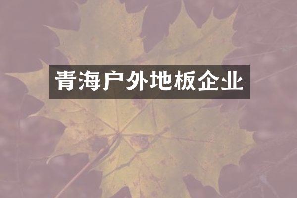 青海户外地板企业