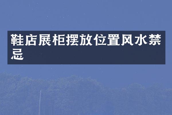 鞋店展柜摆放位置风水禁忌