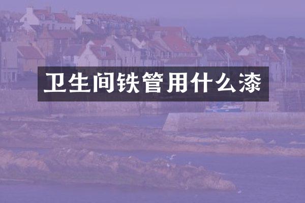 卫生间铁管用什么漆