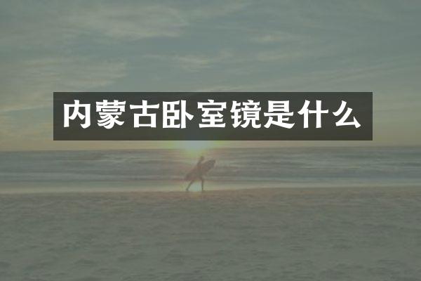 内蒙古卧室镜是什么