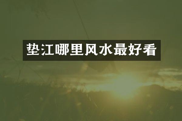 垫江哪里风水最好看