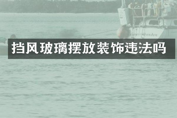 挡风玻璃摆放装饰违法吗