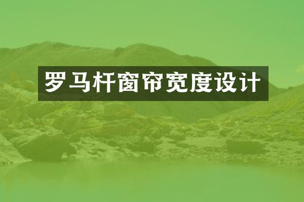 罗马杆窗帘宽度设计