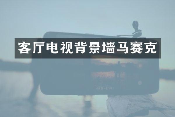 客厅电视背景墙马赛克