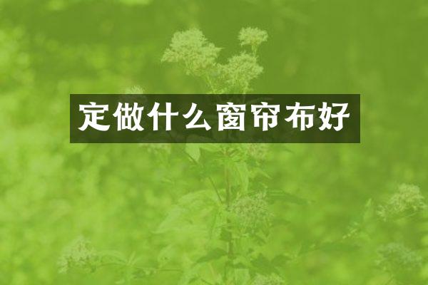 定做什么窗帘布好