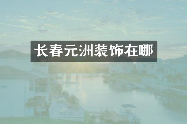 长春元洲装饰在哪