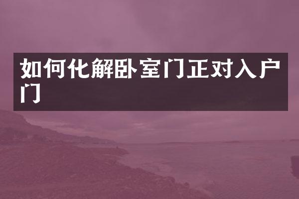 如何化解卧室门正对入户门