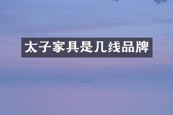 太子家具是几线品牌