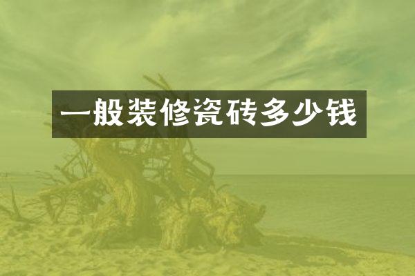 一般装修瓷砖多少钱