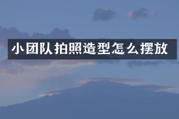 小团队拍照造型怎么摆放