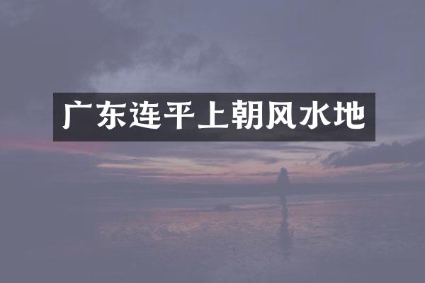 广东连平上朝风水地