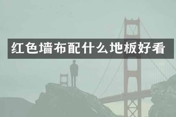 红色墙布配什么地板好看