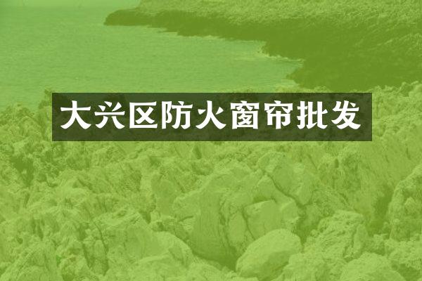 大兴区防火窗帘批发