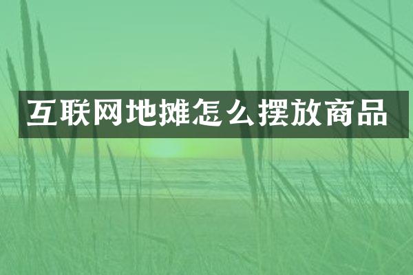 互联网地摊怎么摆放商品