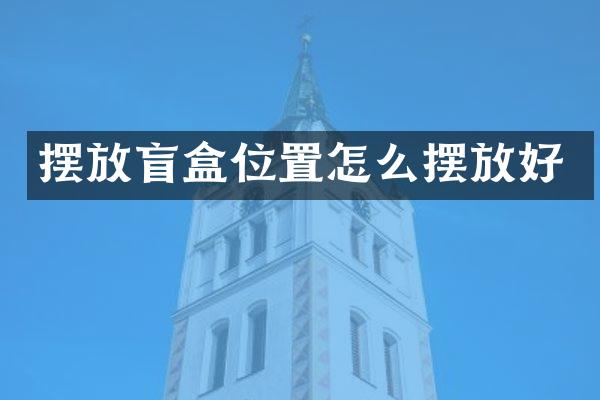 摆放盲盒位置怎么摆放好