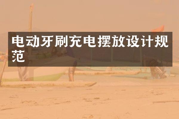 电动牙刷充电摆放设计规范