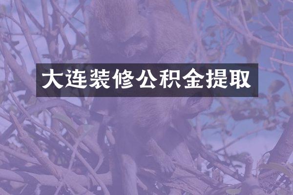 大连装修公积金提取