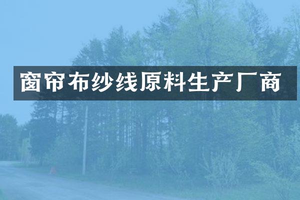 窗帘布纱线原料生产厂商