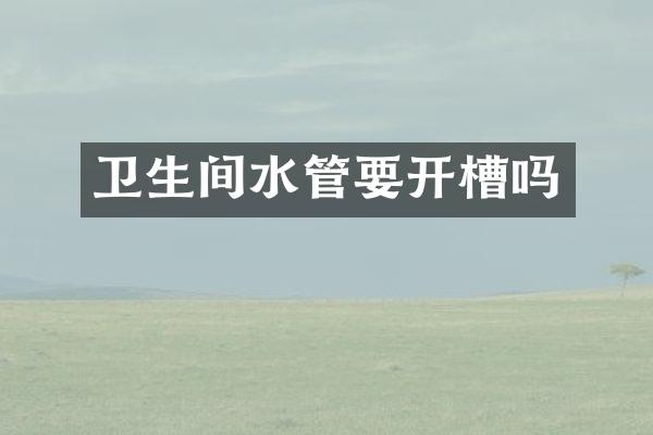 卫生间水管要开槽吗