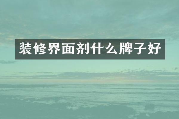 装修界面剂什么牌子好