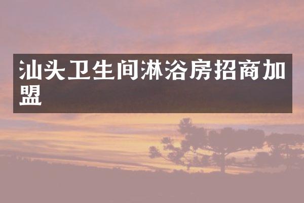 汕头卫生间淋浴房招商加盟