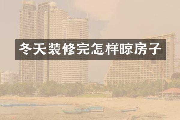 冬天装修完怎样晾房子