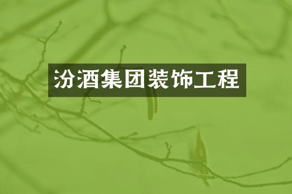汾酒集团装饰工程