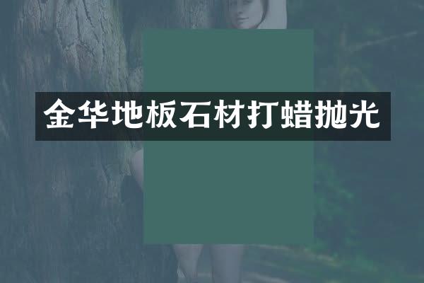 金华地板石材打蜡抛光