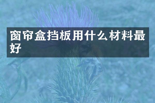 窗帘盒挡板用什么材料最好