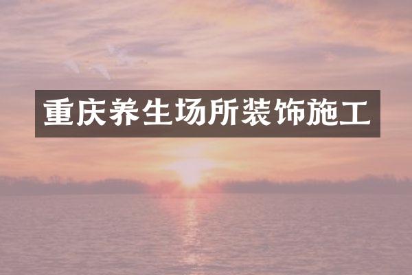 重庆养生场所装饰施工
