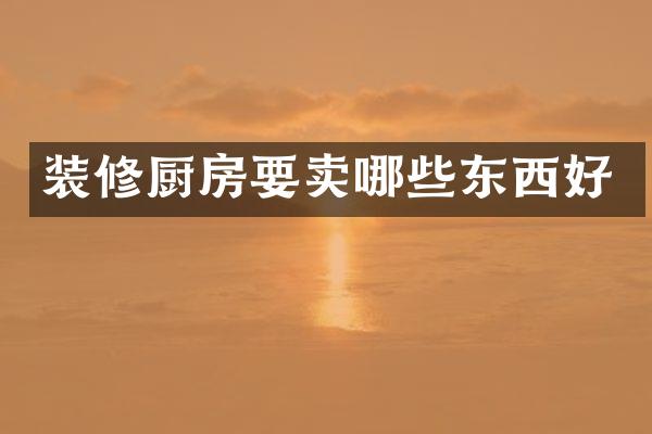装修厨房要卖哪些东西好