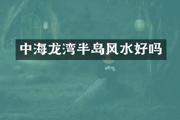 中海龙湾半岛风水好吗