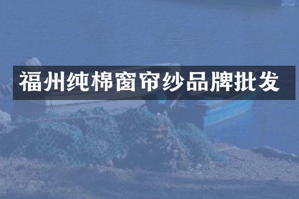 福州纯棉窗帘纱品牌批发