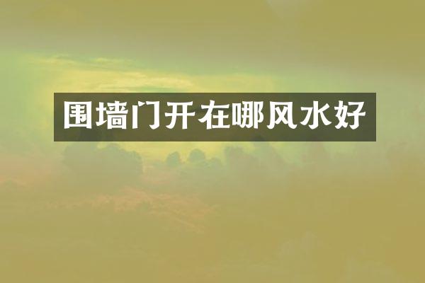 围墙门开在哪风水好